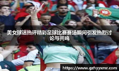 美女球迷热评精彩足球比赛赛场瞬间引发热烈讨论与共鸣