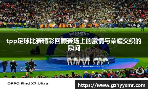 tpp足球比赛精彩回顾赛场上的激情与荣耀交织的瞬间
