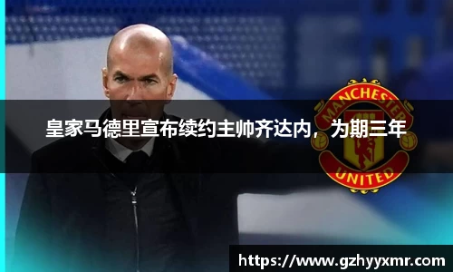 皇家马德里宣布续约主帅齐达内，为期三年