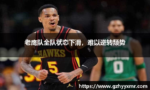 老鹰队全队状态下滑，难以逆转颓势