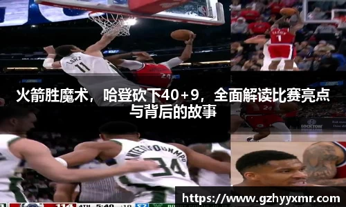 火箭胜魔术，哈登砍下40+9，全面解读比赛亮点与背后的故事