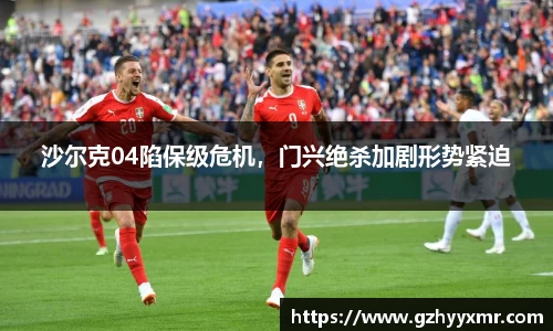 沙尔克04陷保级危机，门兴绝杀加剧形势紧迫