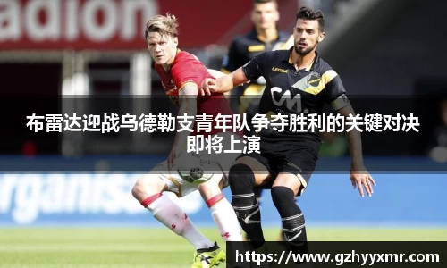 布雷达迎战乌德勒支青年队争夺胜利的关键对决即将上演