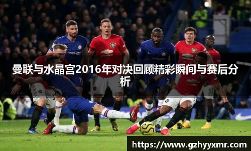 曼联与水晶宫2016年对决回顾精彩瞬间与赛后分析