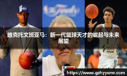 维克托文班亚马：新一代篮球天才的崛起与未来展望