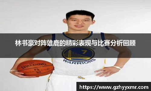 林书豪对阵雄鹿的精彩表现与比赛分析回顾